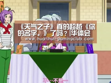 《天气之子》真的超越《你的名字。》了吗?|华体会体育官方网站(图2) 华体会电子