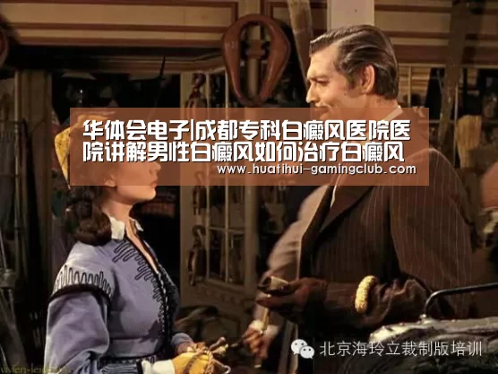 华体会电子|成都专科白癜风医院医院讲解男性白癜风如何治疗白癜风(图1) 华体会体育官方网站